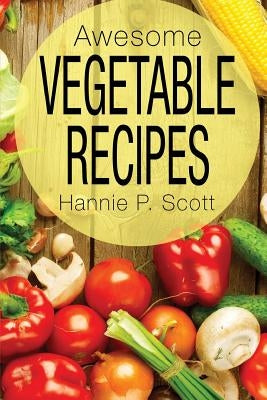 Awesome Vegetable Recipes by Scott, Hannie P.