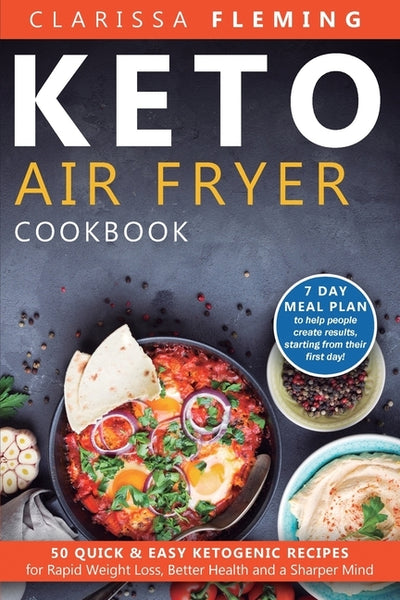 Keto Air Fryer Cookbook: 50 Quick & Easy Ketogenic Recipes for Rapid Weight Loss, Better Health and a Sharper Mind (7 day Meal Plan to help peo by Clarissa, Fleming