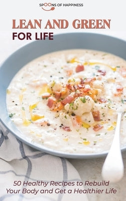 Lean and Green for Life: 50 Healthy Recipes to Rebuild Your Body and Get a Healthier Life by Spoons of Happiness