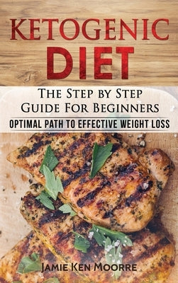 Ketogenic Diet: The Step by Step Guide for Beginners: Optimal Path to Effective Weight Loss: The Step by Step Guide for Beginners: by Moore, Jamie Ken