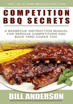 Competition BBQ Secrets: A Barbecue Instruction Manual for Serious Competitors and Back Yard Cooks Too by Anderson, Bill