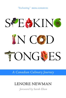 Speaking in Cod Tongues: A Canadian Culinary Journey by Newman, Lenore