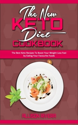 The New Keto Diet Cookbook: The Best Keto Recipes To Boost Your Weight Loss Fast by Eating Your Favourite Foods by Rivera, Allison