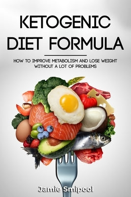 Ketogenic Diet Formula: How to improve your metabolism and lose weight without a lot of problems by Smipool, Jamie