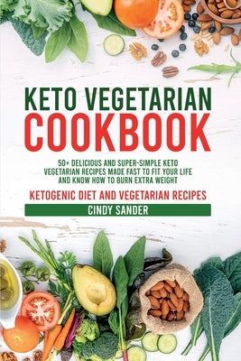 Keto Vegetarian Cookbook: 50+ Delicious and Super-Simple Keto Vegetarian Recipes Made Fast to Fit Your Life and Know How to Burn Extra Weight (w by Sander, Cindy