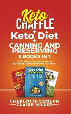 Keto Chaffle + Ketodiet + Canning and Preserving: The Ultimate Guide to Lose Weight. 250+ Quick and Easy Recipes to Burn Fat by Miller, Claire