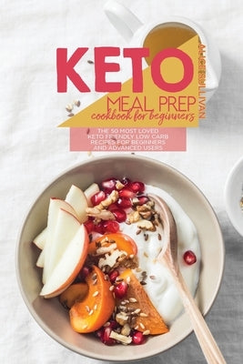 Keto Meal Prep Cookbook For Beginners: The 50 Most Loved Keto Friendly Low Carb Recipes For Beginners and Advanced Users by Sullivan, Alice