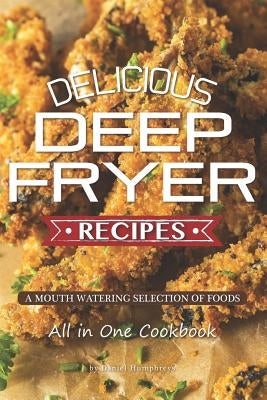 Delicious Deep Fryer Recipes: A Mouth Watering Selection of Foods by Humphreys, Daniel