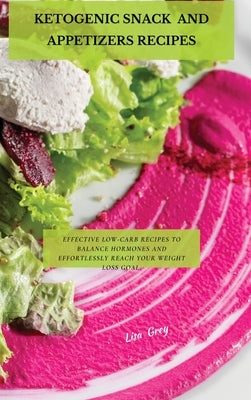 Ketogenic Snacks And Appetizers Recipes: Effective Low-Carb Recipes To Balance Hormones And Effortlessly Reach Your Weight Loss Goal. by Grey, Lisa