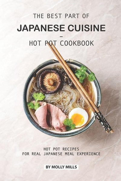 The Best Part of Japanese Cuisine - Hot Pot Cookbook: Hot Pot Recipes for Real Japanese Meal Experience by Mills, Molly