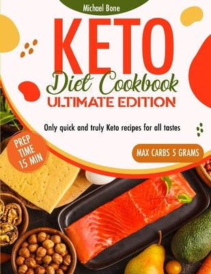 Keto Diet Cookbook Ultimate Edition: Only quick and truly Keto recipes for all tastes, prep time max. 15' and carbs max 5 grams by Bone, Michael