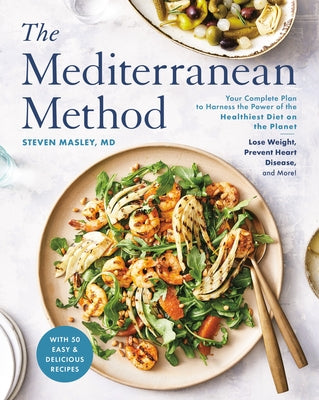The Mediterranean Method: Your Complete Plan to Harness the Power of the Healthiest Diet on the Planet -- Lose Weight, Prevent Heart Disease, an by Masley, Steven