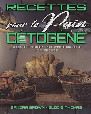 Recettes Pour Le Pain Cétogène: Recettes Faciles Et Délicieuses Pour Cuisiner Du Pain Cétogène Pour Perdre Du Poids (Keto Bread Recipes) (French Versi by Brown, Sandra