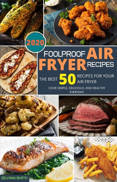 Foolproof Air Fryer Recipes: The Best 50 Recipes for Your Air Fryer. Cook Simple, Delicious, and Healthy Everyday by Smith, Silvana