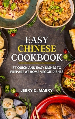 Easy Chinese Cookbook: 77 Quick and Easy Dishes to Prepare at Home veggie dishes by Mabry, Jerry C.