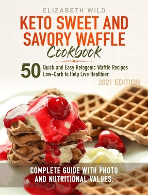 Keto Sweet and Savory Waffle Cookbook: 50 Quick and Easy Ketogenic Waffle Recipes Low-Carb to Help Live Healthier. Complete Guide With Photo and Nutri by Wild, Elizabeth