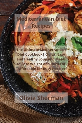 Mediterranean Diet Recipes: The Ultimate Mediterranean Diet Cookbook Quick, Easy and Healthy Soup and Meals to Lose Weight and Burn Fat (Affordabl by Sherman, Olivia