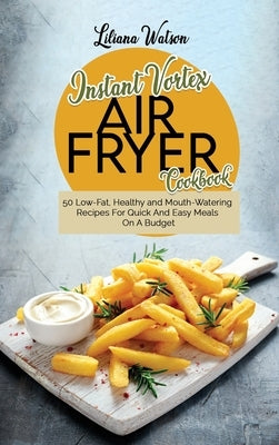Instant Vortex Air fryer Cookbook: 50 Low-Fat, Healthy and Mouth-Watering Recipes For Quick And Easy Meals On A Budget by Watson, Liliana