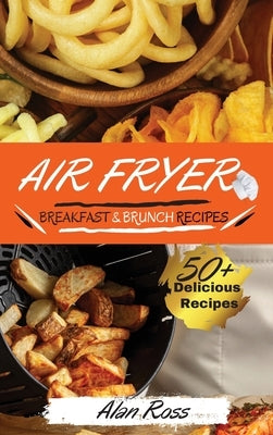Air Fryer Breakfast and Brunch Recipes: 50+ Easy Mouthwatering recipes to Master your Air Fryer Like a Pro. - May 2021 Edition- by Alan Ross
