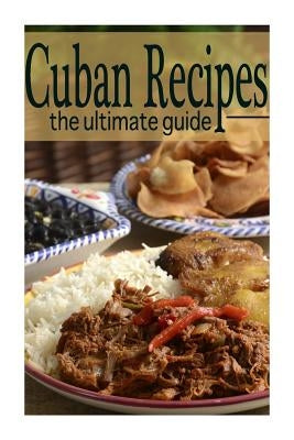 Cuban Recipes: The Ultimate Guide by Books, Encore
