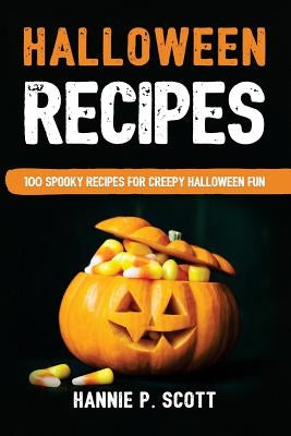 Halloween Recipes: 100 Spooky Recipes For Creepy Halloween Fun by Scott, Hannie P.