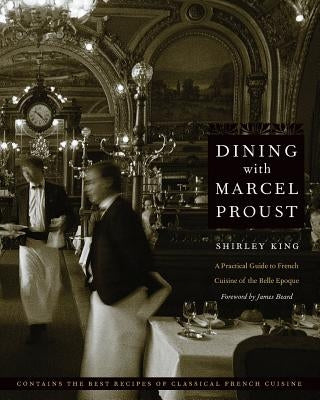 Dining with Marcel Proust: A Practical Guide to French Cuisine of the Belle Epoque by King, Shirley