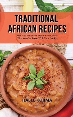 Traditional African Recipes: Rich And Flavourful Dishes From Africa That You Can Enjoy With Your Family by Kojima, Halle