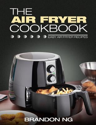 The Air Fryer Cookbook: Easy Air Fryer Recipes by Ng, Brandon