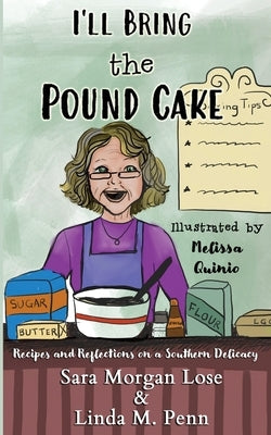 I'll Bring the Pound Cake: Recipes & Reflections on a Southern Delicacy by Lose, Sara Morgan