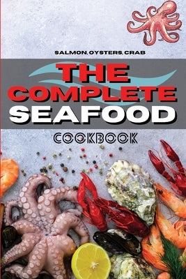 The Complete Seafood Cookbook: Salmon, Oysters, Crab And Other Delicious Recipes for Everyone by Royal Keto
