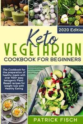 Keto vegetarian cookbook for beginners: The Cookbook for the preparation of healthy meals with over 400+ easy ketogenic Plant-Based recipes for weight by Fisch, Patrick