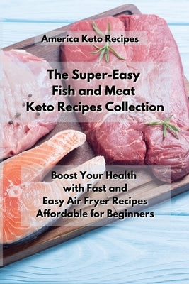 The Super-Easy Fish and Meat Keto Recipes Collection: Boost Your Health with Fast and Easy Air Fryer Recipes Affordable For Beginners. by Keto Recipes America