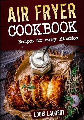 Air Fryer Cookbook: Quick, Cheap and Easy Recipes For Every Situation: Fry, Grill, Bake and Roast with your Air Fryer! by Laurent, Louis