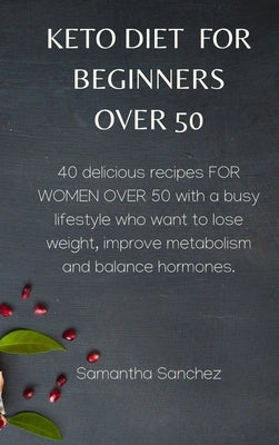 Keto Diet for Beginners Over 50: 40 delicious recipes FOR WOMEN OVER 50 with a busy lifestyle who want to lose weight, improve metabolism and balance by Sanchez, Samantha