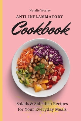 Anti-Inflammatory Cookbook: Salads and Side dish Recipes for your everyday meals by Worley, Natalie
