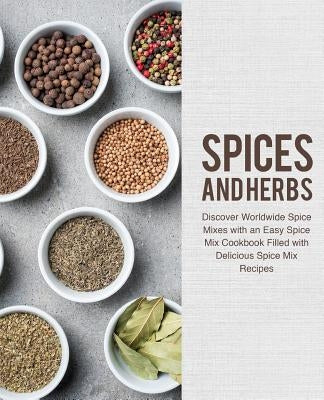 Spices and Herbs: Discover Worldwide Spice Mixes with an Easy Spice Mix Cookbook Filled with Delicious Spice Mix Recipes by Press, Booksumo