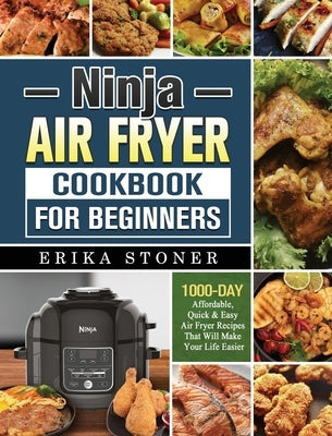Ninja Air Fryer Cookbook for Beginners: 1000-Days Affordable, Quick & Easy Air Fryer Recipes That Will Make Your Life Easier by Stoner, Erika