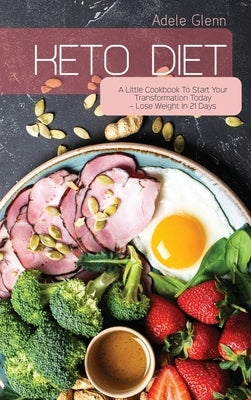 Keto Diet: A Little Cookbook To Start Your Transformation Today - Lose Weight In 21 Days by Glenn, Adele