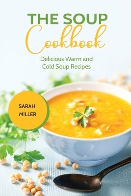 The Soup Cookbook: Delicious Warm and Cold Soup Recipes by Miller, Sarah