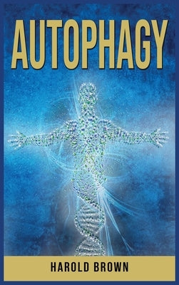 Autophagy: Leverage Your Body's Natural Intelligence. Activate the Anti-Age Process, Detox your body and Lose Weight. by Brown, Harold