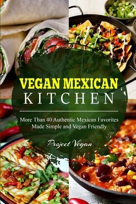 Vegan Mexican Kitchen: More Than 40 Authentic Mexican Favorites Made Simple and Vegan Friendly by Projectvegan