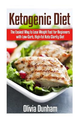 Ketogenic Diet: The Easiest Way to Lose Weight Fast for Beginners with Low-Carb, High-Fat Keto Clarity Diet! by Dunham, Olivia