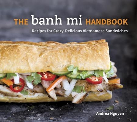 The Banh Mi Handbook: Recipes for Crazy-Delicious Vietnamese Sandwiches by Nguyen, Andrea