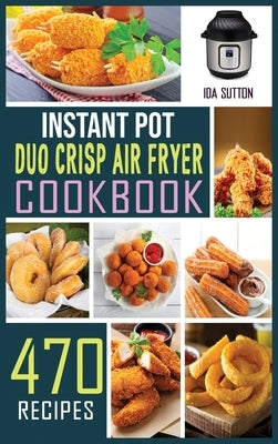 Instant Pot Duo Crisp Air Fryer Cookbook: The complete Guide with 470 Affordable, Easy and Delicious Recipes for beginners to pressure Cook, Air Fry, by Sutton, Ida