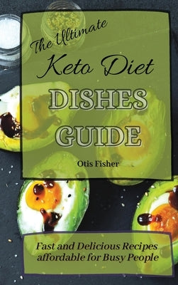 The Ultimate Keto Diet Dishes Guide: Fast and Delicious Recipes affordable for Busy People by Fisher, Otis