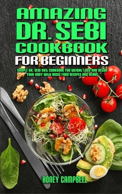 Amazing Dr. Sebi Cookbook For Beginners: Simple Dr. Sebi Diet Cookbook for Weight Loss and Detox your Body with Basic Food Recipes and Herbs by Campbell, Honey