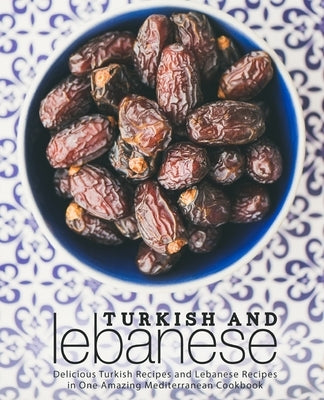 Turkish and Lebanese: Delicious Turkish Recipes and Lebanese Recipes in One Amazing Mediterranean Cookbook (2nd Edition) by Press, Booksumo