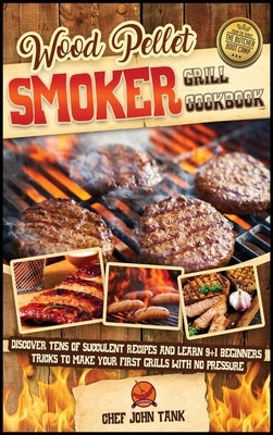 Wood Pellet Smoker Grill Cookbook: Discover Tens of Succulent Recipes and Learn 9+1 Beginners Tricks to Make Your First Grills with No Pressure by Tank, Chef John