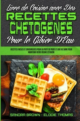 Livre De Cuisine Avec Des Recettes Chetogènes Pour Le Gibier D'Eau: Recettes Faciles Et Savoureuses Pour La Perte De Poids Et Une Vie Saine Pour Maint by Brown, Sandra
