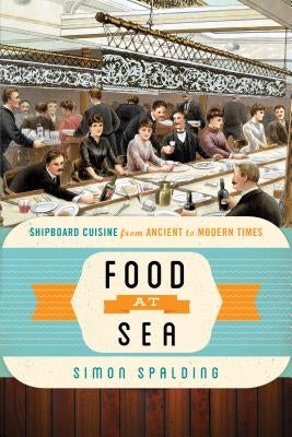 Food at Sea: Shipboard Cuisine from Ancient to Modern Times by Spalding, Simon